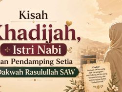 Kisah Khadijah, Istri Nabi dan Pendamping Setia Dakwah Rasulullah SAW