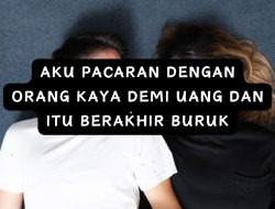 AKU PACARAN DENGAN ORANG KAYA DEMI UANG DAN ITU BERAKHIR BURUK
