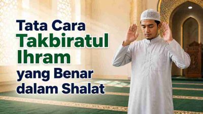Tata Cara Takbiratul Ihram yang Benar dalam Shalat