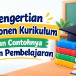 Pengertian Komponen Kurikulum dan Contohnya dalam Pembelajaran